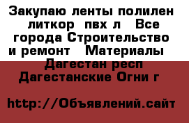 Закупаю ленты полилен, литкор, пвх-л - Все города Строительство и ремонт » Материалы   . Дагестан респ.,Дагестанские Огни г.